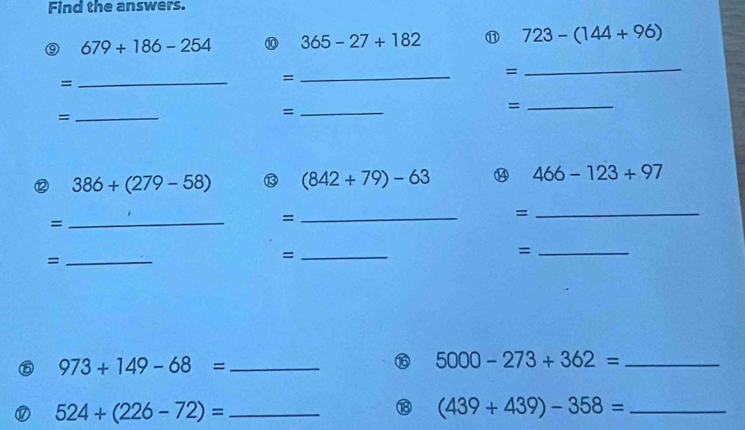 Find the answers.
679+186-254 ⑩ 365-27+182 ⑪ 723-(144+96)
_ 
_= 
= 
_= 
= 
_ 
_= 
_= 
⑫ 386+(279-58)
(842+79)-63 ⑭ 466-123+97
_= 
_= 
_= 
_= 
_= 
_= 
⑤ 973+149-68= _ 
⑯ 5000-273+362= _ 
D 524+(226-72)= _ 
⑱ (439+439)-358= _