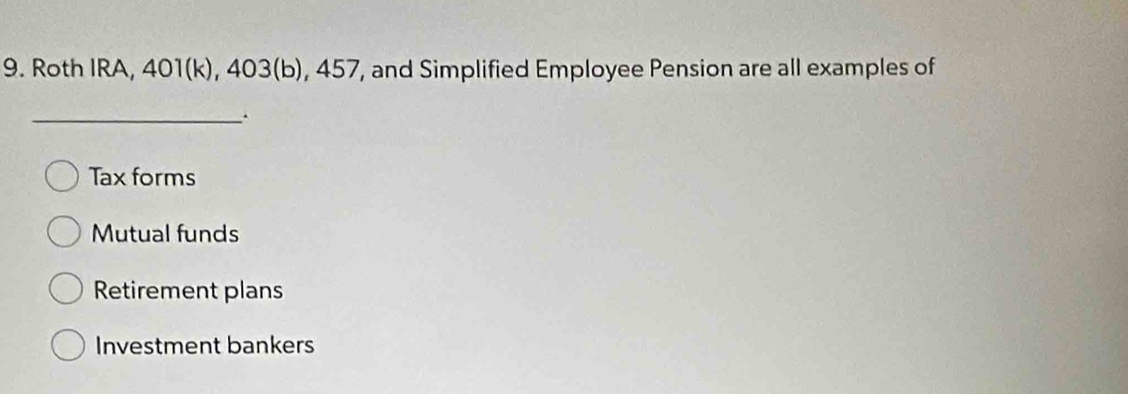 Roth IRA, 401(k), 403(b), 457, and Simplified Employee Pension are all examples of
_
Tax forms
Mutual funds
Retirement plans
Investment bankers