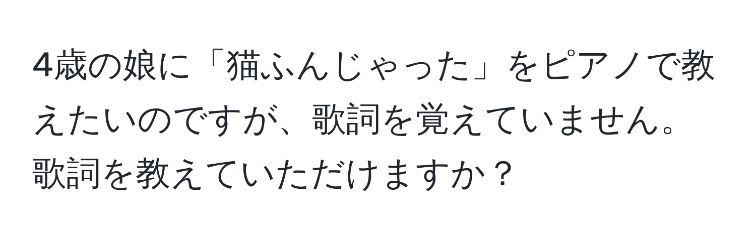 4歳の娘に「猫ふんじゃった」をピアノで教えたいのですが、歌詞を覚えていません。歌詞を教えていただけますか？