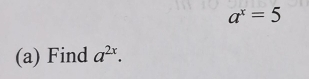 a^x=5
(a) Find a^(2x).