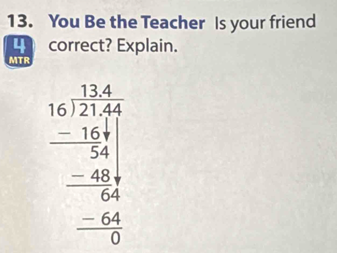 You Be the Teacher Is your friend 
_ correct? Explain. 
MTR
beginarrayr 124beginarrayr 1.1 -124-14 -14 hline 64 -64 hline 04 hline 0endarray