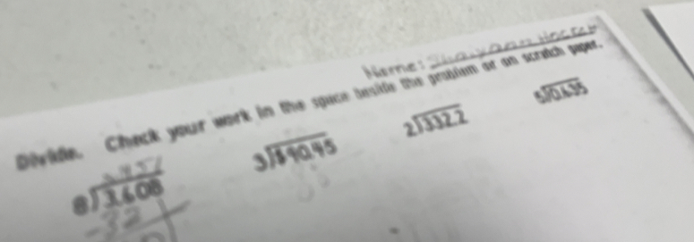 Name: 
_
beginarrayr 5encloselongdiv 0.635endarray
Divide. Check your work in the spuce beside the grostem or an scratch paper
beginarrayr 2encloselongdiv 3322endarray
beginarrayr 0.757 8encloselongdiv 3.608endarray beginarrayr 3encloselongdiv 140.95endarray