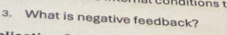 co nditions t 
3. What is negative feedback?