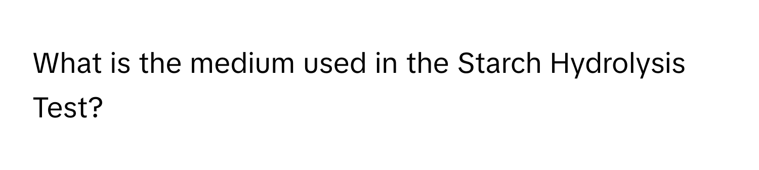 What is the medium used in the Starch Hydrolysis Test?