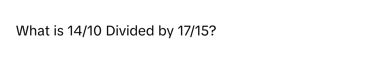 What is 14/10 Divided by 17/15?