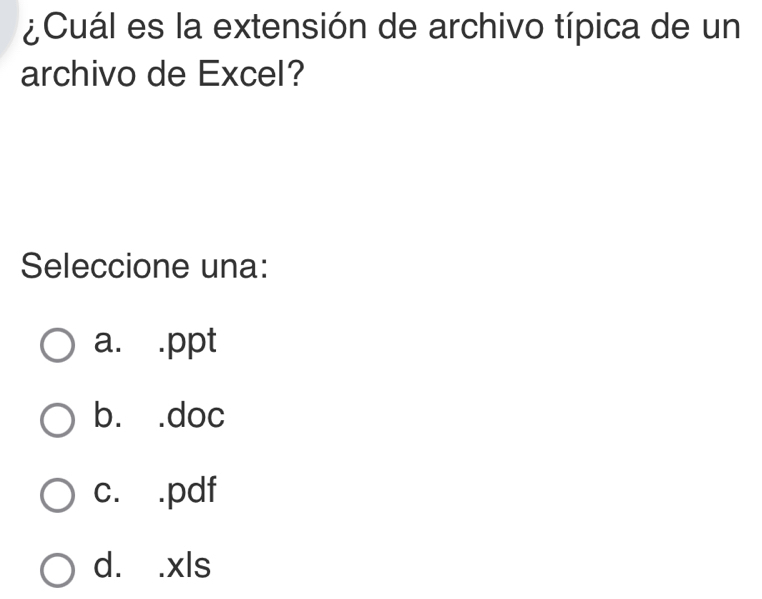 ¿Cuál es la extensión de archivo típica de un
archivo de Excel?
Seleccione una:
a. .ppt
b. .doc
c. .pdf
d. .xls