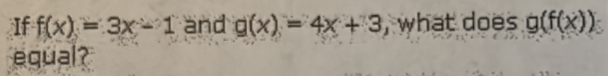 If f(x)=3x-1 and g(x)=4x+3 , what does g(f(x))
equal?