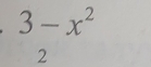 3-x^2
,.. 
2