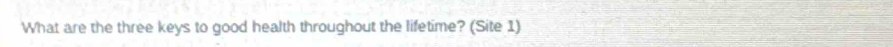 What are the three keys to good health throughout the lifetime? (Site 1)