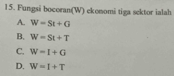 Fungsi bocoran(W) ekonomi tiga sektor ialah
A. W=St+G
B. W=St+T
C. W=I+G
D. W=I+T