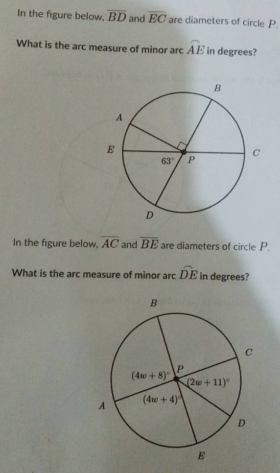 In the figure below, overline BD and overline EC are diameters of circle P.
What is the arc measure of minor arc widehat AE in degrees?
In the figure below, overline AC and overline BE are diameters of circle P.
What is the arc measure of minor arc widehat DE in degrees?