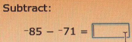 Subtract:
-85-^-71=□