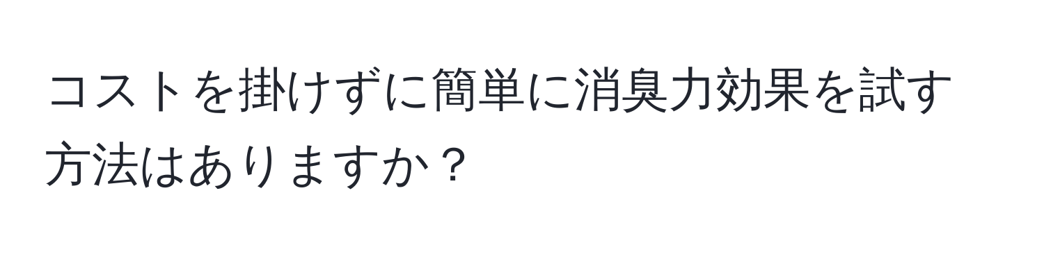 コストを掛けずに簡単に消臭力効果を試す方法はありますか？