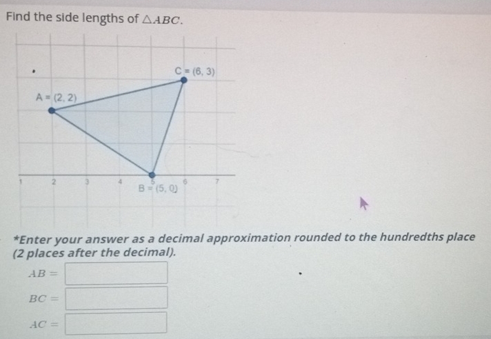 Find the side lengths of △ ABC.
*Enter your answer as a decimal approximation rounded to the hundredths place
(2 places after the decimal).
AB=□
BC=□
AC=□