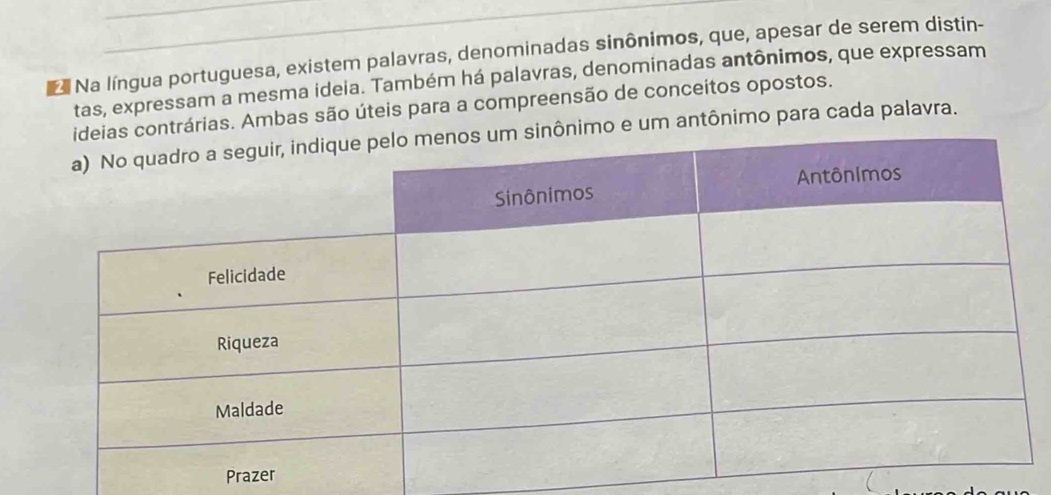 Na língua portuguesa, existem palavras, denominadas sinônimos, que, apesar de serem distin-
tas, expressam a mesma ideia. Também há palavras, denominadas antônimos, que expressam
trárias. Ambas são úteis para a compreensão de conceitos opostos.
o e um antônimo para cada palavra.
Praze