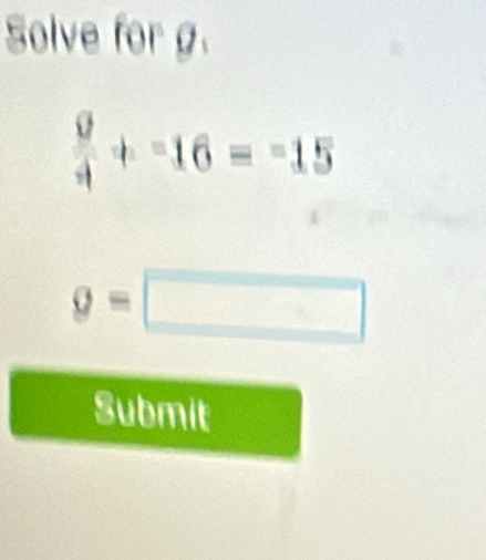 Solve for g.
 9/4 +-16=-15
g=□
Submit