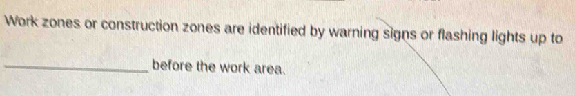 Work zones or construction zones are identified by warning signs or flashing lights up to 
_before the work area.