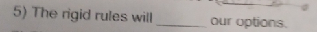 The rigid rules will _our options.