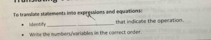 To translate statements into expressions and equations: 
Identify _that indicate the operation. 
Write the numbers/variables in the correct order.