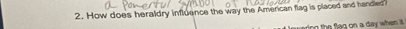 How does heraldry influence the way the American flag is placed and handled? 
ring the flag on a day when it .