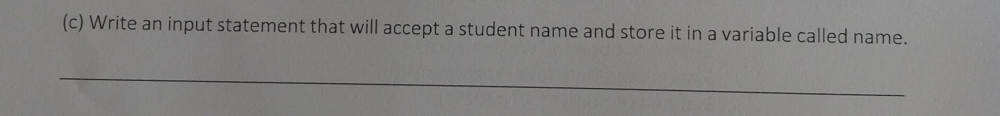 Write an input statement that will accept a student name and store it in a variable called name. 
_