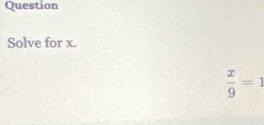 Question 
Solve for x.
 x/9 =1