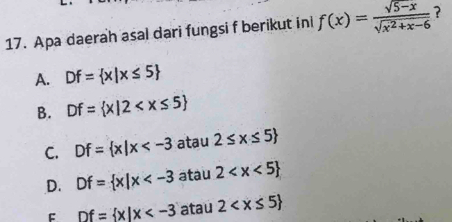 Apa daerah asal dari fungsi f berikut ini f(x)= (sqrt(5-x))/sqrt(x^2+x-6)  ?
A. Df= x|x≤ 5
B. Df= x|2
C. Df= x|x atau 2≤ x≤ 5
D. Df= x|x atau 2
F Df= x|x atau 2