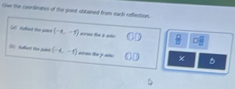 Gim the coordinates of the paint obtained from each reflection. 
d Retlact the poine (-4,-5)
 □ /□   □  □ /□  
) Reffnc! the point (-4,-5) acroes the yaée 
%