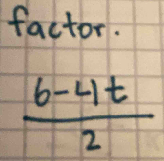 factor.
 (6-4t)/2 