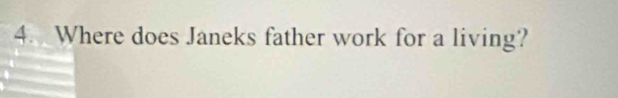 Where does Janeks father work for a living?