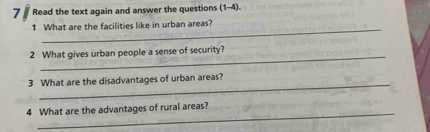 Read the text again and answer the questions (1-4). 
_ 
1 What are the facilities like in urban areas? 
_ 
2 What gives urban people a sense of security? 
_ 
3 What are the disadvantages of urban areas? 
_ 
4 What are the advantages of rural areas?