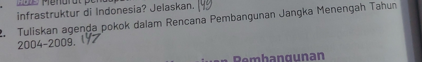 infrastruktur di Indonesia? Jelaskan. 
2. Tuliskan agenda pokok dalam Rencana Pembangunan Jangka Menengah Tahun 
2004-2009. 
Rembangunan