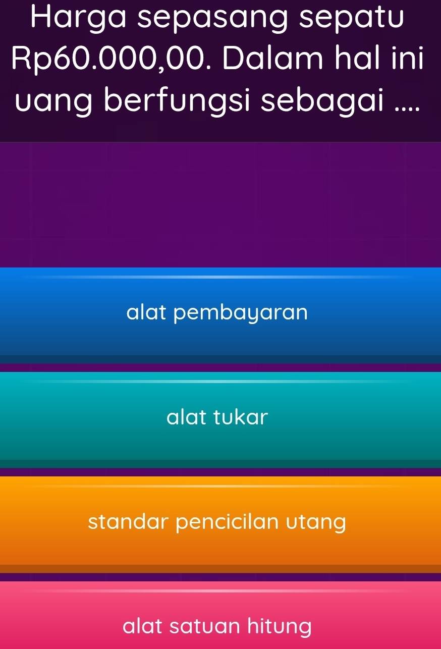 Harga sepasang sepatu
Rp60.000,00. Dalam hal ini
uang berfungsi sebagai ....
alat pembayaran
alat tukar
standar pencicilan utang
alat satuan hitung