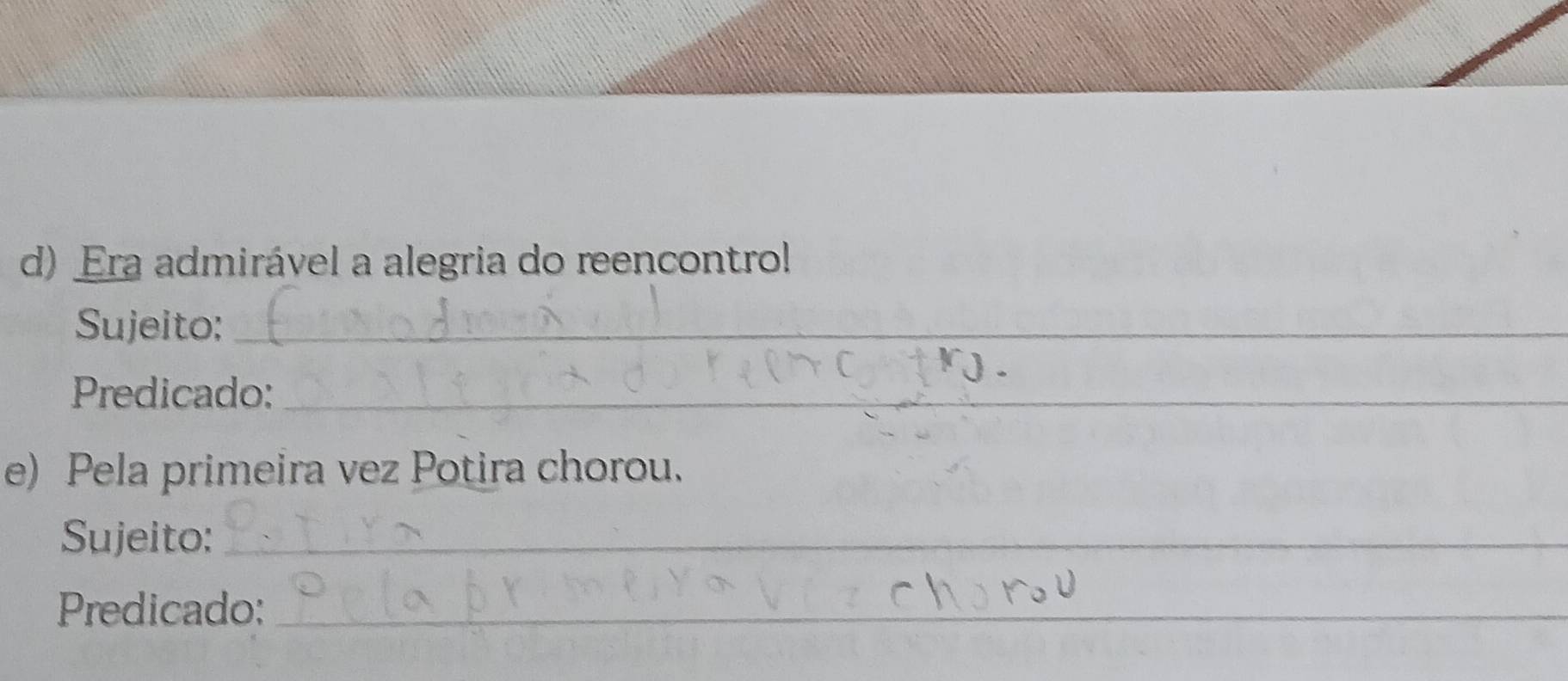 Era admirável a alegria do reencontrol 
Sujeito:_ 
Predicado:_ 
e) Pela primeira vez Potira chorou. 
Sujeito:_ 
Predicado:_