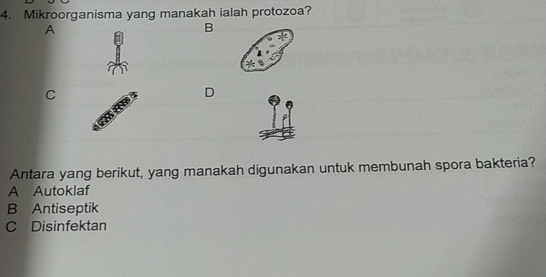 Mikroorganisma yang manakah ialah protozoa?
A
B
C
D
Antara yang berikut, yang manakah digunakan untuk membunah spora bakteria?
A Autoklaf
B Antiseptik
C Disinfektan