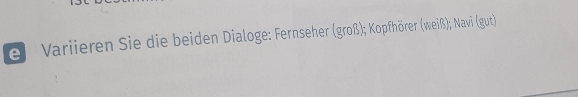 ei Variieren Sie die beiden Dialoge: Fernseher (groß); Kopfhörer (weiß); Navi (gut)