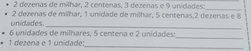 dezenas de milhar, 2 centenas, 3 dezenas e 9 unidades:_
2 dezenas de milhar, 1 unidade de milhar, 5 centenas, 2 dezenas e 8
_ 
unidades. 
_
6 unidades de milhares, 5 centena e 2 unidades: 
_ 
1 dezena e 1 unidade: