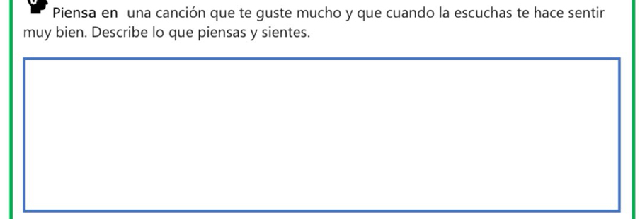 Piensa en una canción que te guste mucho y que cuando la escuchas te hace sentir 
muy bien. Describe lo que piensas y sientes.