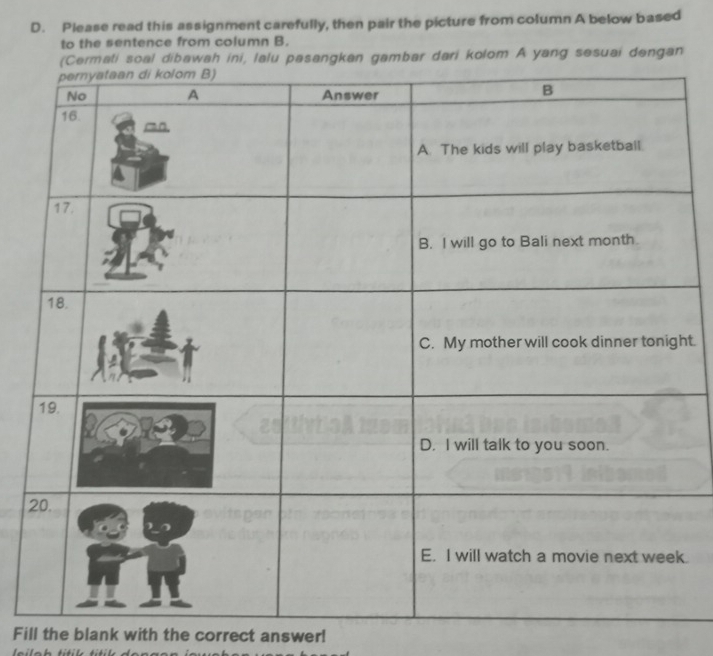 Please read this assignment carefully, then pair the picture from column A below based 
to the sentence from column B. 
(Cermati soal dibawah ini, lalu pasangkan gambar dari kolom A yang sesuai dengan 
ht. 
. 
Fill the blank with the correct answer!