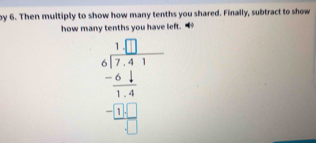 by 6. Then multiply to show how many tenths you shared. Finally, subtract to show 
how many tenths you have left. “ 
beginarrayr 1 4encloselongdiv 72 -61 -111-1 -6 hline 1 hline -1endarray