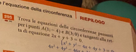 l'equazione della circonferenza RIEPILOGO 
205 Trova le equazioni delle circonferenze passant 
ta di equazione per i punti A(1;-4) e B(3,0) e tangenti alla ret
2x+y+3=0.
(x^2+y^2-4x+4y+3=0
4x^2+4y^2-46x+