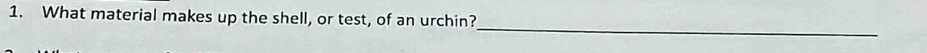 What material makes up the shell, or test, of an urchin? 
_