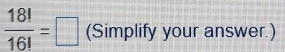  18!/16! =□ (Simplify your answer.)