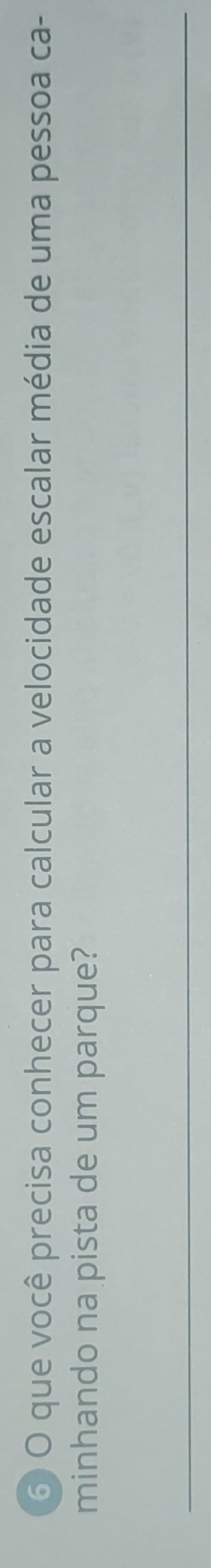 que você precisa conhecer para calcular a velocidade escalar média de uma pessoa ca- 
minhando na pista de um parque?