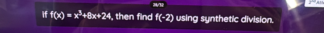 2^(nd)
28/32 Att 
if f(x)=x^3+8x+24 , then find f(-2) using synthetic division.