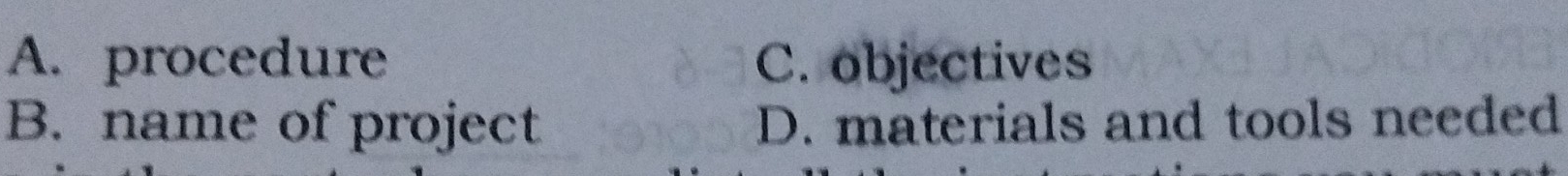 A. procedure C. objectives
B. name of project D. materials and tools needed