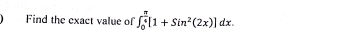 Find the exact value of ∈t _0^((frac π)4)[1+Sin^2(2x)]dx.