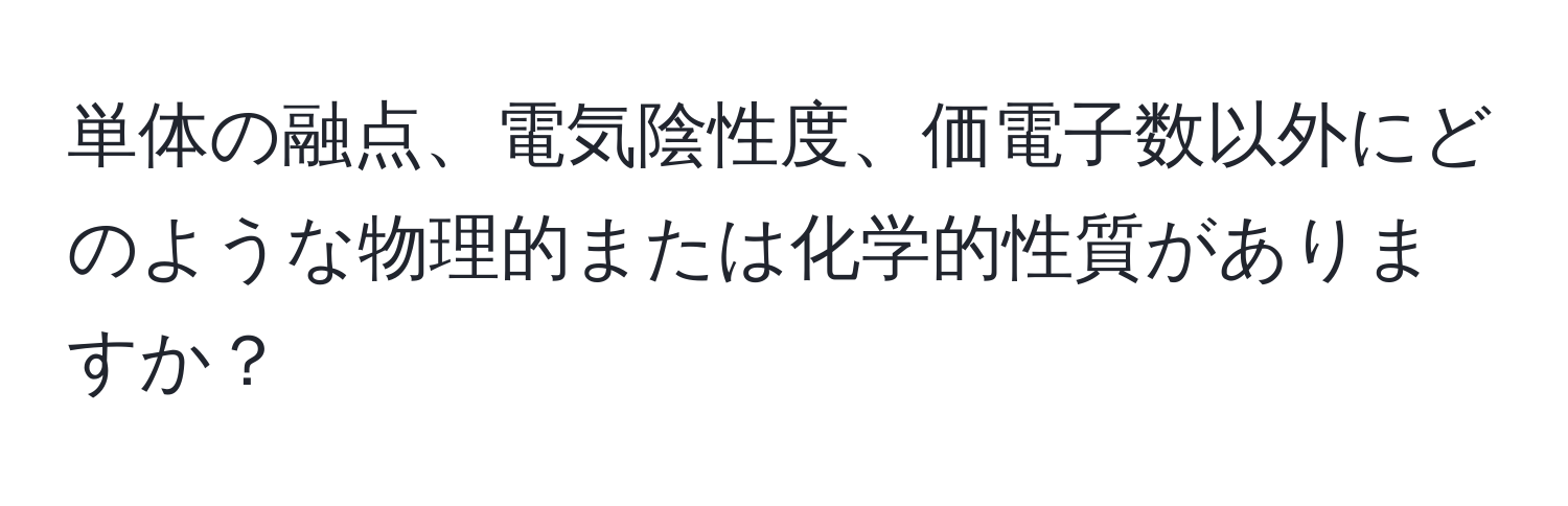 単体の融点、電気陰性度、価電子数以外にどのような物理的または化学的性質がありますか？