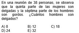 En una reunión de 38 personas, se observa
que la quinta parte de las mujeres son
delgadas y la séptima parte de los hombres
son gordos. Cuántos hombres son
delgados?
A) 8 B) 12 C) 18
D) 24 E) 32