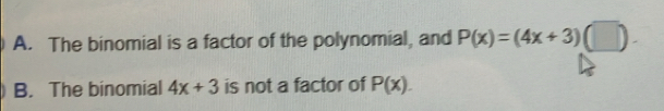 A. The binomial is a factor of the polynomial, and P(x)=(4x+3)(□ ).
B. The binomial 4x+3 is not a factor of P(x).